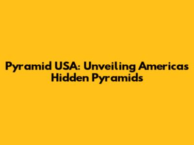Pyramid USA: Unveiling America's Hidden Pyramids