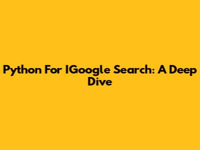Python For IGoogle Search: A Deep Dive