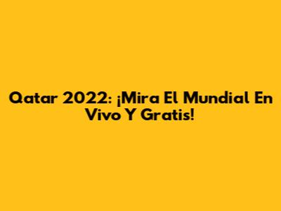 Qatar 2022: ¡Mira El Mundial En Vivo Y Gratis!