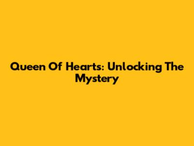 Queen Of Hearts: Unlocking The Mystery