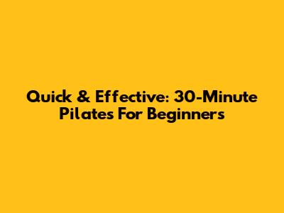 Quick & Effective: 30-Minute Pilates For Beginners