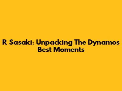 R Sasaki: Unpacking The Dynamo's Best Moments