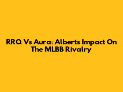RRQ Vs Aura: Albert's Impact On The MLBB Rivalry