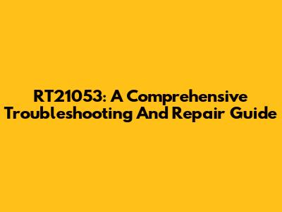 RT21053: A Comprehensive Troubleshooting And Repair Guide