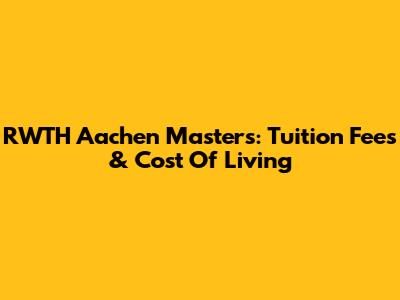 RWTH Aachen Master's: Tuition Fees & Cost Of Living