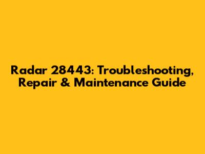 Radar 28443: Troubleshooting, Repair & Maintenance Guide
