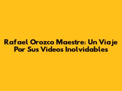 Rafael Orozco Maestre: Un Viaje Por Sus Videos Inolvidables