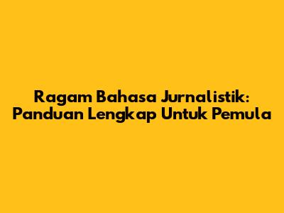 Ragam Bahasa Jurnalistik: Panduan Lengkap Untuk Pemula