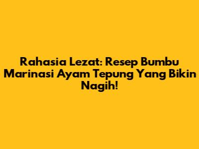Rahasia Lezat: Resep Bumbu Marinasi Ayam Tepung Yang Bikin Nagih!
