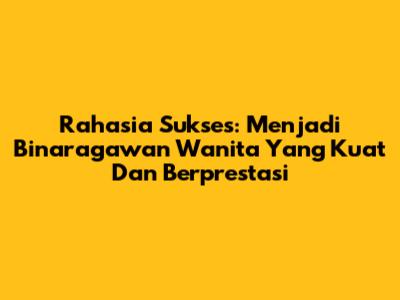 Rahasia Sukses: Menjadi Binaragawan Wanita Yang Kuat Dan Berprestasi
