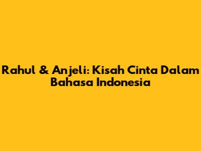 Rahul & Anjeli: Kisah Cinta Dalam Bahasa Indonesia