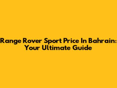 Range Rover Sport Price In Bahrain: Your Ultimate Guide