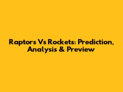Raptors Vs Rockets: Prediction, Analysis & Preview