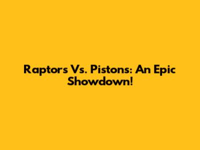 Raptors Vs. Pistons: An Epic Showdown!
