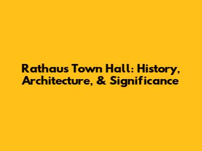 Rathaus Town Hall: History, Architecture, & Significance