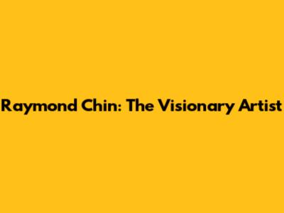 Raymond Chin: The Visionary Artist