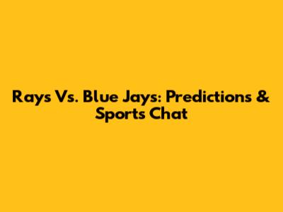 Rays Vs. Blue Jays: Predictions & Sports Chat