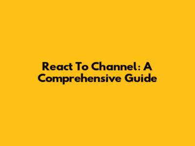 React To Channel: A Comprehensive Guide