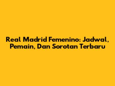 Real Madrid Femenino: Jadwal, Pemain, Dan Sorotan Terbaru