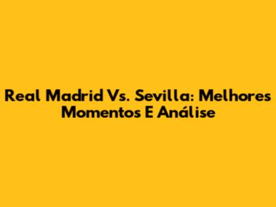 Real Madrid Vs. Sevilla: Melhores Momentos E Análise