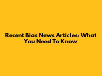 Recent Bias News Articles: What You Need To Know