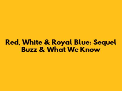 Red, White & Royal Blue: Sequel Buzz & What We Know