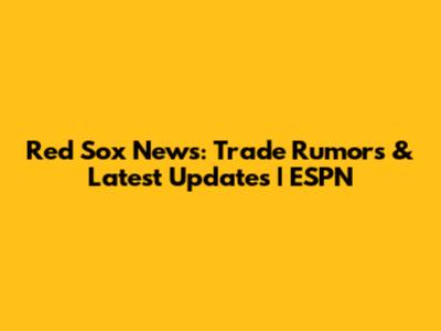 Red Sox News: Trade Rumors & Latest Updates | ESPN