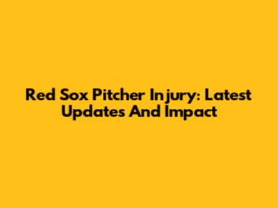 Red Sox Pitcher Injury: Latest Updates And Impact