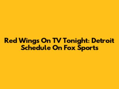 Red Wings On TV Tonight: Detroit Schedule On Fox Sports