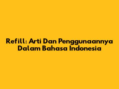Refill: Arti Dan Penggunaannya Dalam Bahasa Indonesia