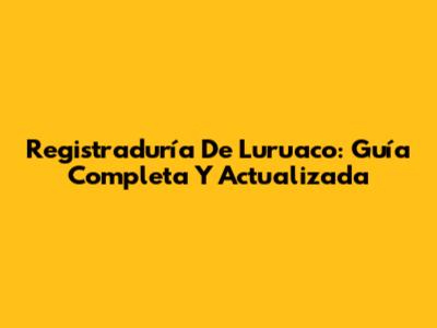 Registraduría De Luruaco: Guía Completa Y Actualizada