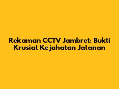 Rekaman CCTV Jambret: Bukti Krusial Kejahatan Jalanan