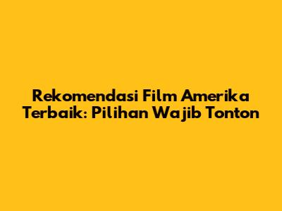 Rekomendasi Film Amerika Terbaik: Pilihan Wajib Tonton