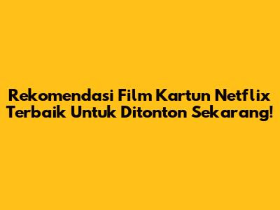 Rekomendasi Film Kartun Netflix Terbaik Untuk Ditonton Sekarang!