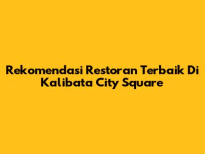 Rekomendasi Restoran Terbaik Di Kalibata City Square