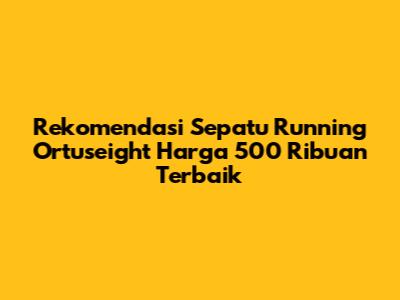 Rekomendasi Sepatu Running Ortuseight Harga 500 Ribuan Terbaik