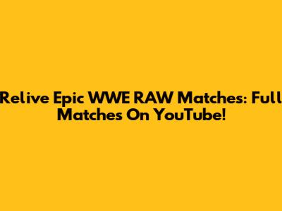 Relive Epic WWE RAW Matches: Full Matches On YouTube!