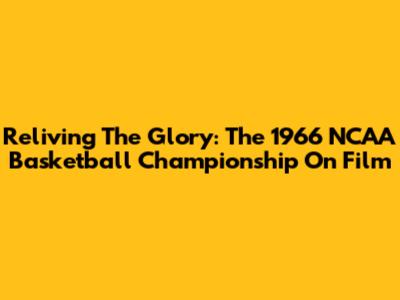 Reliving The Glory: The 1966 NCAA Basketball Championship On Film