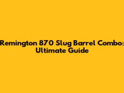 Remington 870 Slug Barrel Combo: Ultimate Guide