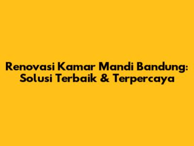 Renovasi Kamar Mandi Bandung: Solusi Terbaik & Terpercaya