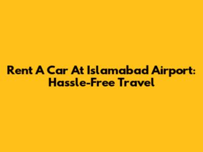 Rent A Car At Islamabad Airport: Hassle-Free Travel