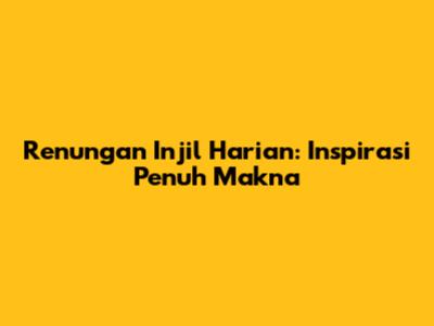 Renungan Injil Harian: Inspirasi Penuh Makna