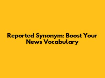 Reported Synonym: Boost Your News Vocabulary