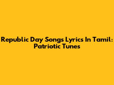 Republic Day Songs Lyrics In Tamil: Patriotic Tunes
