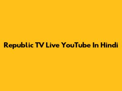 Republic TV Live YouTube In Hindi