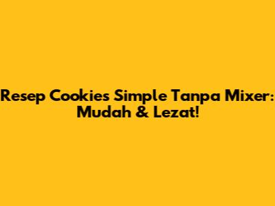 Resep Cookies Simple Tanpa Mixer: Mudah & Lezat!
