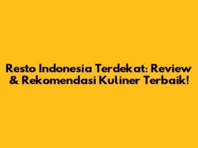 Resto Indonesia Terdekat: Review & Rekomendasi Kuliner Terbaik!