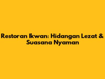 Restoran Ikwan: Hidangan Lezat & Suasana Nyaman