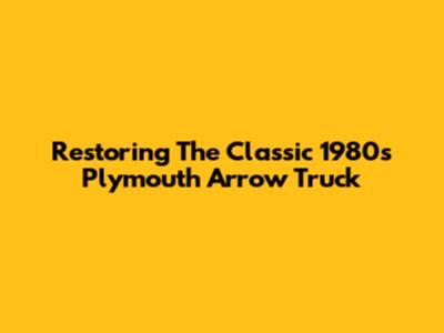 Restoring The Classic 1980s Plymouth Arrow Truck