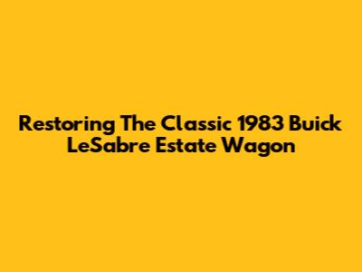 Restoring The Classic 1983 Buick LeSabre Estate Wagon